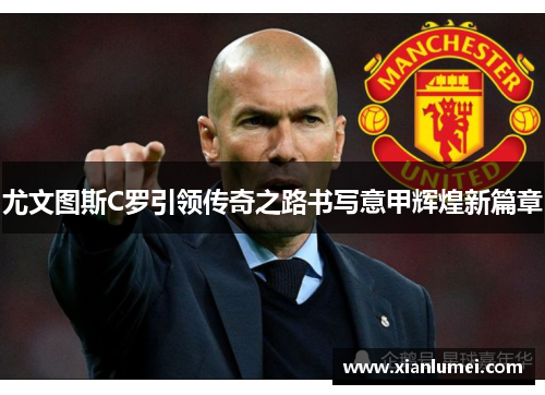 尤文图斯C罗引领传奇之路书写意甲辉煌新篇章