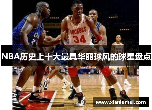 NBA历史上十大最具华丽球风的球星盘点