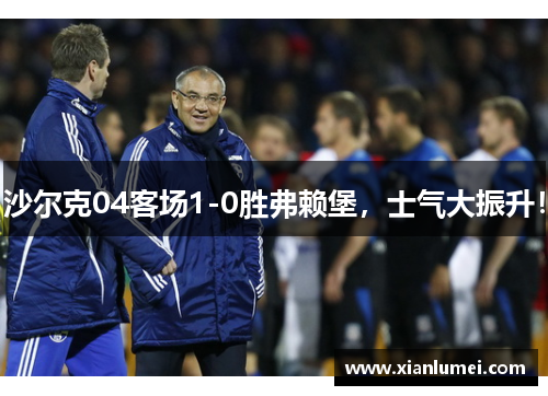 沙尔克04客场1-0胜弗赖堡，士气大振升！