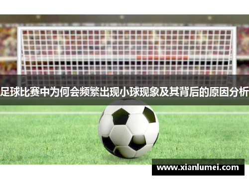 足球比赛中为何会频繁出现小球现象及其背后的原因分析