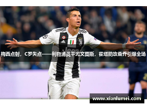 梅西点射，C罗失点——利物浦战平尤文图斯，霍塔助攻桑乔引爆全场