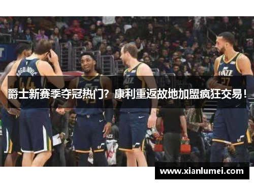爵士新赛季夺冠热门？康利重返故地加盟疯狂交易！