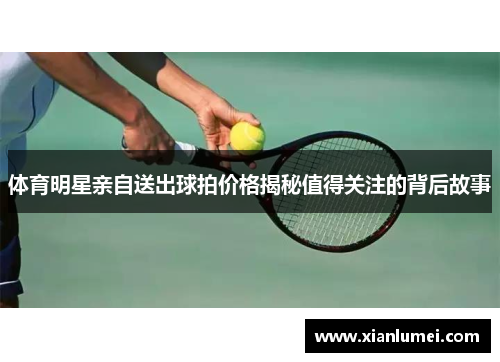 体育明星亲自送出球拍价格揭秘值得关注的背后故事