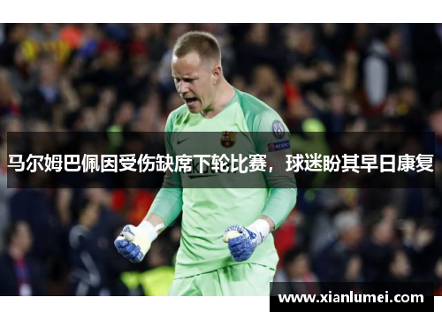 马尔姆巴佩因受伤缺席下轮比赛，球迷盼其早日康复