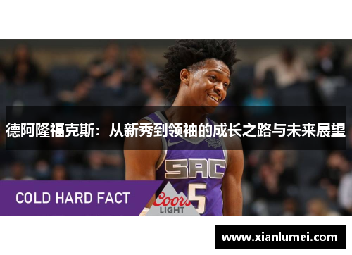 德阿隆福克斯：从新秀到领袖的成长之路与未来展望