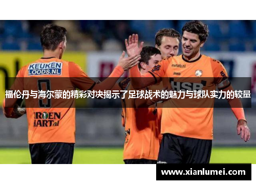 福伦丹与海尔蒙的精彩对决揭示了足球战术的魅力与球队实力的较量
