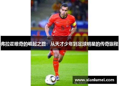 弗拉霍维奇的崛起之路：从天才少年到足球明星的传奇旅程