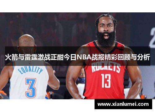 火箭与雷霆激战正酣今日NBA战报精彩回顾与分析