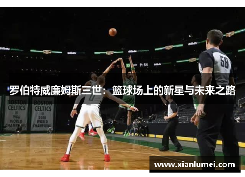 罗伯特威廉姆斯三世：篮球场上的新星与未来之路