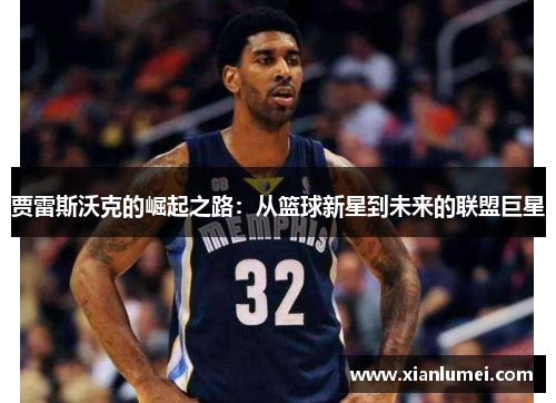 贾雷斯沃克的崛起之路：从篮球新星到未来的联盟巨星